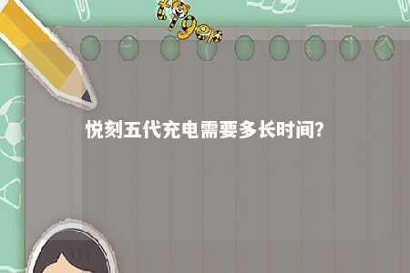 悦刻五代充电需要多长时间�？ 